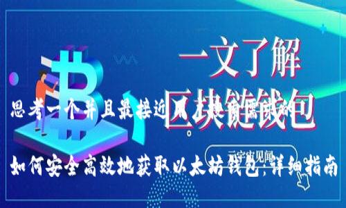 思考一个并且最接近用户搜索需求的

如何安全高效地获取以太坊钱包：详细指南