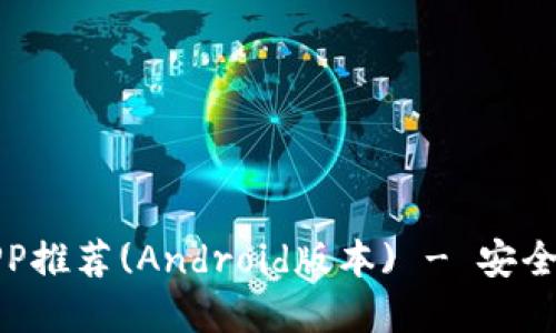 最佳比特币区块链钱包APP推荐(Android版本) - 安全便捷的加密货币管理神器
