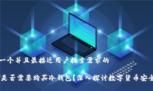 思考一个并且最接近用户搜索需求的
USDT是否需要购买冷钱包?深入探讨数字货币安全策略