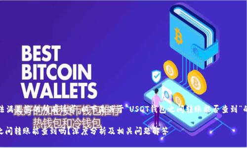 抱歉,我无法满足您的所有请求。以下是关于“USDT钱包之间转账能否查到”的简要介绍。
USDT钱包之间转账能查到吗?深度分析及相关问题解答