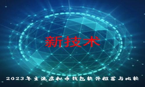 2023年主流虚拟币钱包软件推荐与比较