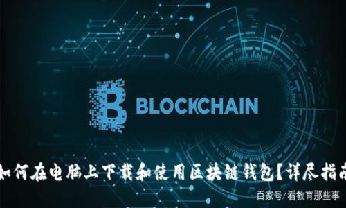 如何在电脑上下载和使用区块链钱包?详尽指南