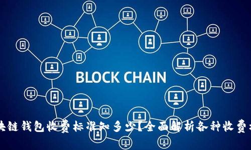 区块链钱包收费标准知多少?全面解析各种收费标准