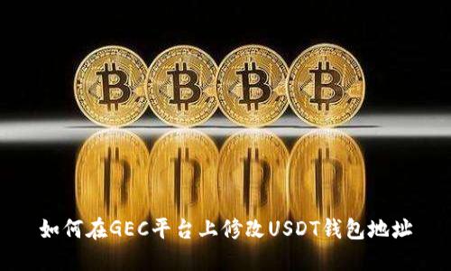 如何在GEC平台上修改USDT钱包地址