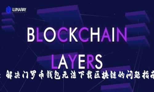 : 解决门罗币钱包无法下载区块链的问题指南