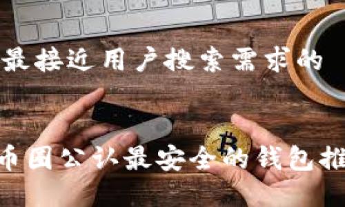 思考一个并且最接近用户搜索需求的
2023年USDT币圈公认最安全的钱包推荐及使用指南