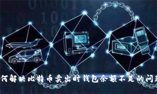 如何解决比特币卖出时钱包余额不足的问题?