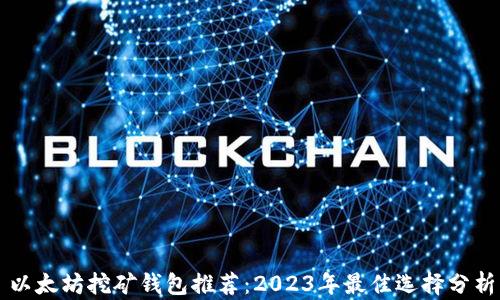 以太坊挖矿钱包推荐:2023年最佳选择分析