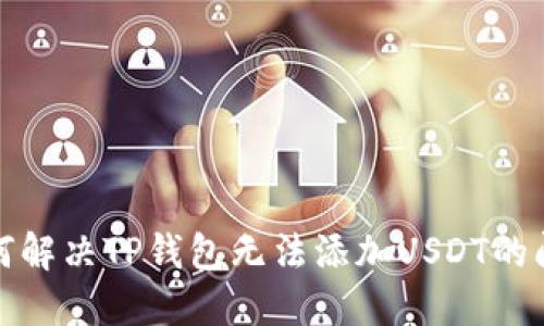 如何解决TP钱包无法添加USDT的问题