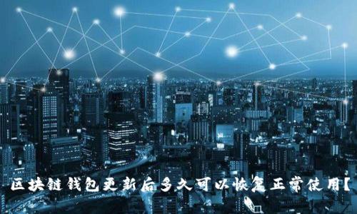 区块链钱包更新后多久可以恢复正常使用?