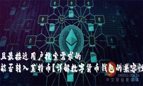 思考一个并且最接近用户搜索需求的
比特币钱包能否转入莱特币?详解数字货币钱包的兼容性与转换方法