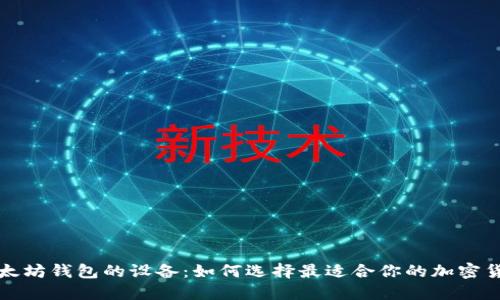 支持以太坊钱包的设备:如何选择最适合你的加密货币硬件