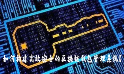 如何构建高效安全的区块链钱包管理系统?