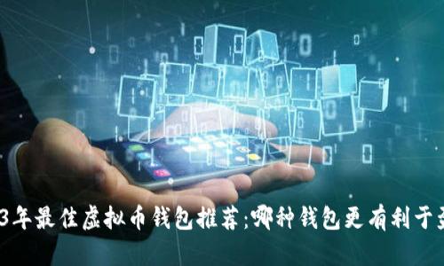 2023年最佳虚拟币钱包推荐:哪种钱包更有利于盈利?