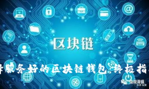 如何选择服务好的区块链钱包：终极指南与推荐