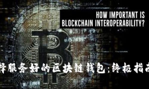 如何选择服务好的区块链钱包：终极指南与推荐