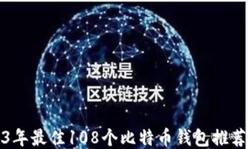 
2023年最佳108个比特币钱包推荐指南