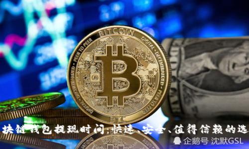 区块链钱包提现时间：快速、安全、值得信赖的选择