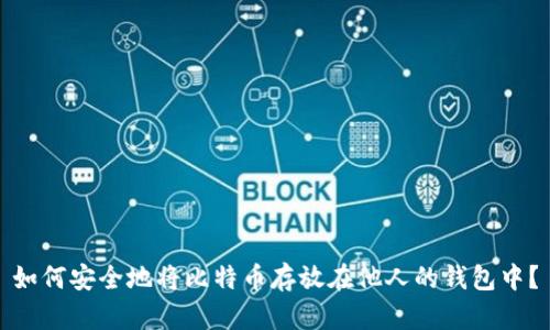 如何安全地将比特币存放在他人的钱包中？