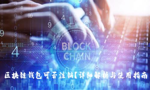 区块链钱包可否注销?详细解析与使用指南