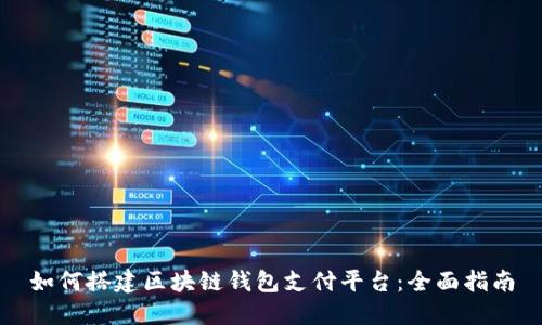 如何搭建区块链钱包支付平台：全面指南