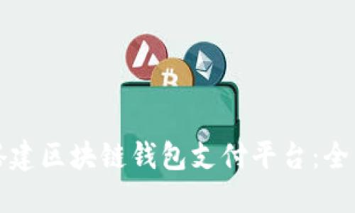 如何搭建区块链钱包支付平台：全面指南