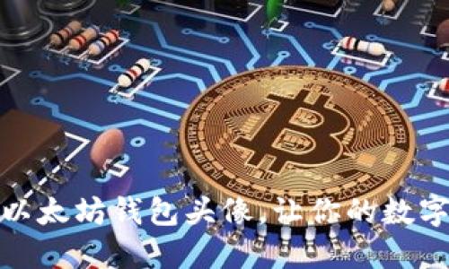 如何设计独特的以太坊钱包头像,让你的数字货币更加个性化
