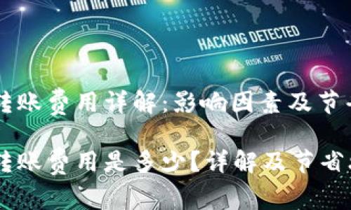 区块链钱包转账费用详解:影响因素及节省成本的方法
区块链钱包转账费用是多少?详解及节省攻略