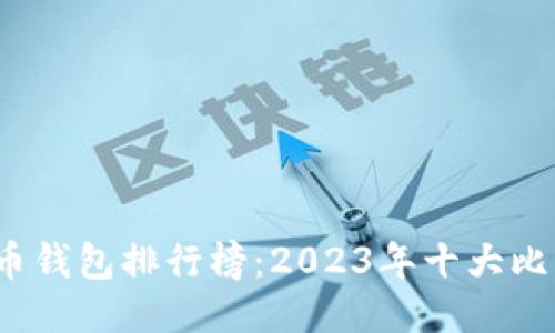 2023年比特币钱包排行榜：2023年十大比特币钱包推荐