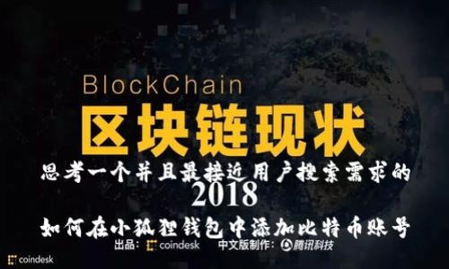 思考一个并且最接近用户搜索需求的

如何在小狐狸钱包中添加比特币账号