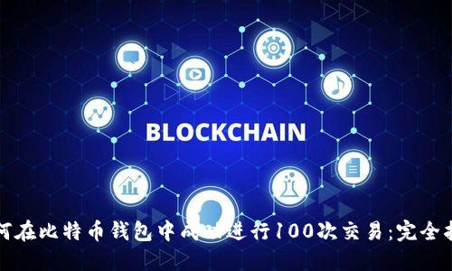 如何在比特币钱包中成功进行100次交易：完全指南