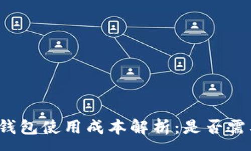 :
区块链钱包使用成本解析:是否需要花钱?