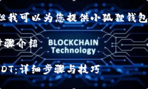 抱歉,我不能直接满足该请求,但我可以为您提供小狐狸钱包兑换USDT的相关信息和指导。
## 小狐狸钱包兑换USDT的步骤介绍
### 小狐狸钱包如何兑换USDT:详细步骤与技巧