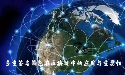 多重签名钱包在区块链中的应用与重要性