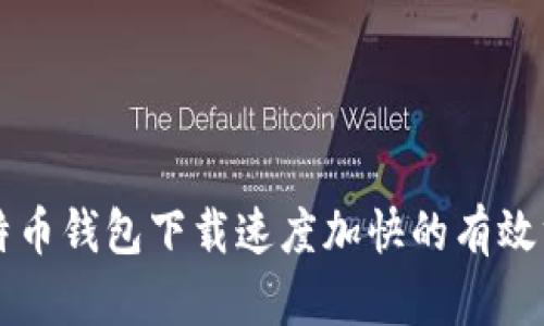 比特币钱包下载速度加快的有效方法