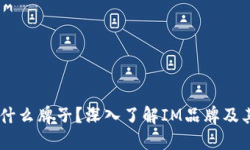 IM标志是什么牌子？深入了解IM品牌及其产品特点