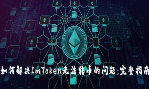 如何解决ImToken无法转币的问题：完整指南