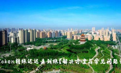 imToken转账迟迟未到账？解决方案与常见问题详解