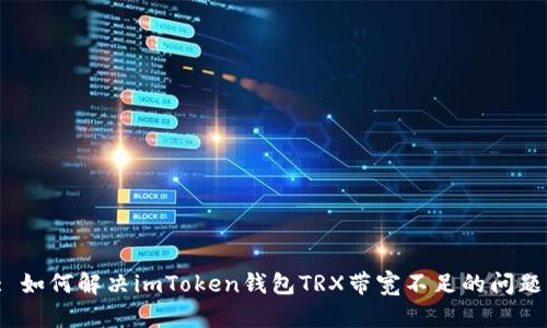 : 如何解决imToken钱包TRX带宽不足的问题？