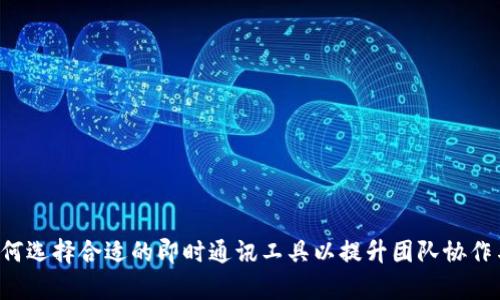 IM平台：如何选择合适的即时通讯工具以提升团队协作与沟通效率