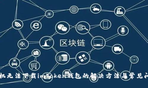 苹果手机无法下载imToken钱包的解决方法与常见问题解析