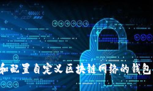 如何选择和配置自定义区块链网络的钱包:全面指南