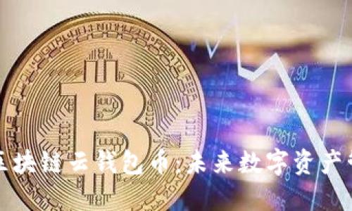 即将上市的区块链云钱包币:未来数字资产管理的新选择