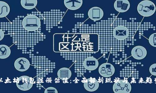 以太坊钱包注册估值:全面解析现状与未来趋势