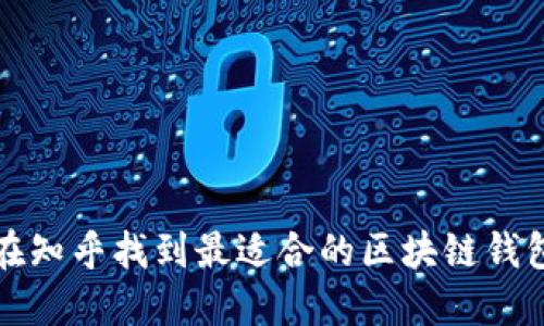 如何在知乎找到最适合的区块链钱包推荐