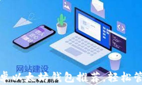 
最安全便捷的安卓以太坊钱包推荐，轻松管理你的数字资产