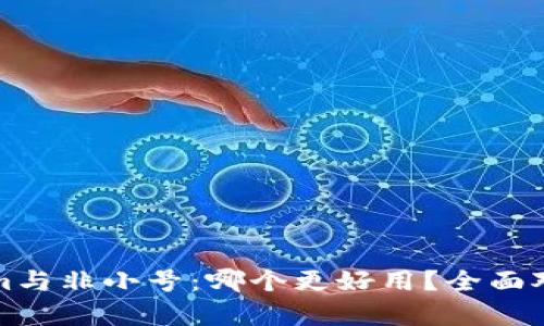 Tokenim与非小号：哪个更好用？全面对比分析